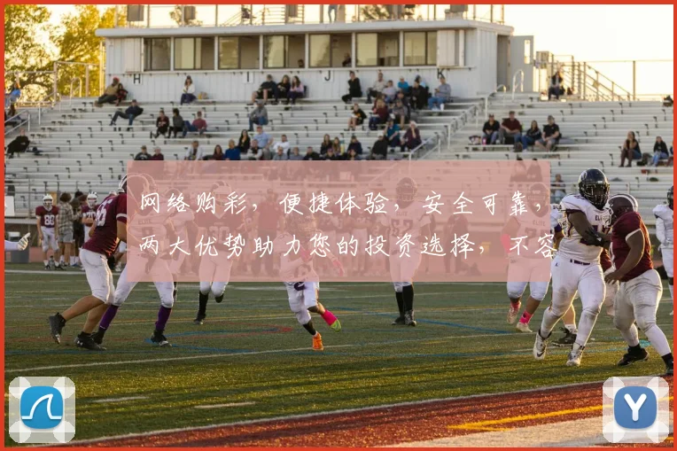 网络购彩，便捷体验，安全可靠，两大优势助力您的投资选择，不容错过