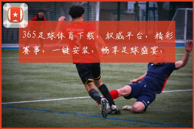 365足球体育下载，权威平台，精彩赛事，一键安装，畅享足球盛宴，不容错过
