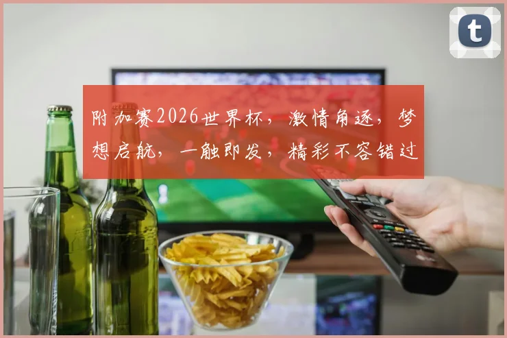 附加赛2026世界杯，激情角逐，梦想启航，一触即发，精彩不容错过，共赴盛宴。
