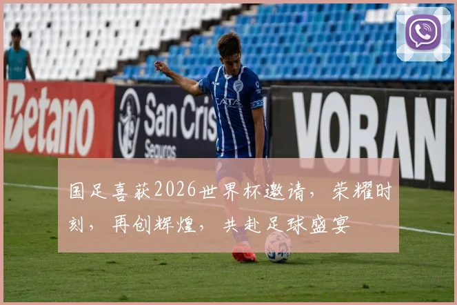 国足喜获2026世界杯邀请，荣耀时刻，再创辉煌，共赴足球盛宴