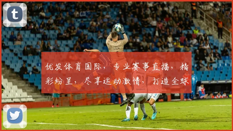 优发体育国际，专业赛事直播，精彩纷呈，尽享运动激情，打造全球体育盛宴