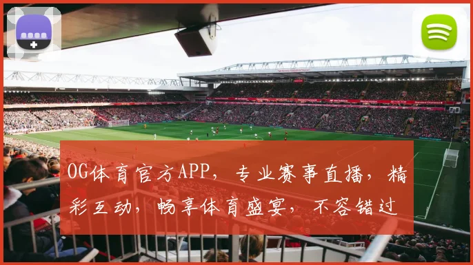 OG体育官方APP，专业赛事直播，精彩互动，畅享体育盛宴，不容错过