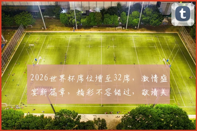 2026世界杯席位增至32席，激情盛宴新篇章，精彩不容错过，敬请关注